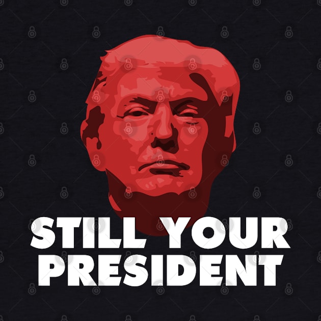 TRUMP - Still Your President Political Design Retro by AltrusianGrace